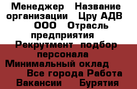 Менеджер › Название организации ­ Цру АДВ777, ООО › Отрасль предприятия ­ Рекрутмент, подбор персонала › Минимальный оклад ­ 70 000 - Все города Работа » Вакансии   . Бурятия респ.